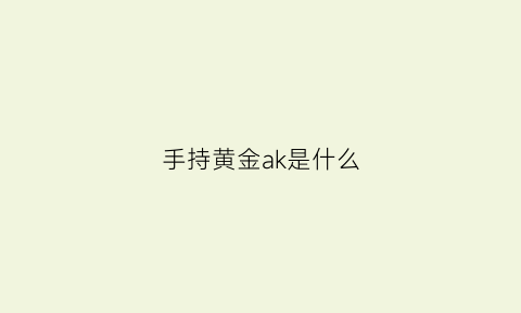 手持黄金ak是什么(黄金ak和普通ak)