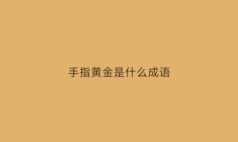 手指黄金是什么成语