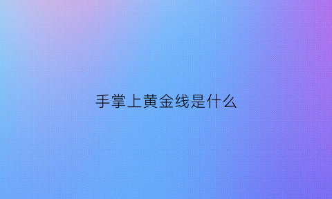 手掌上黄金线是什么(手掌黄金线是哪一条)