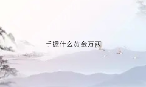 手握什么黄金万两(前一句黄金万两)