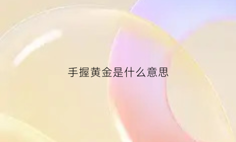 手握黄金是什么意思(手拿黄金打一成语)