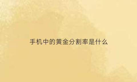 手机中的黄金分割率是什么(手机黄金分割线怎么用)