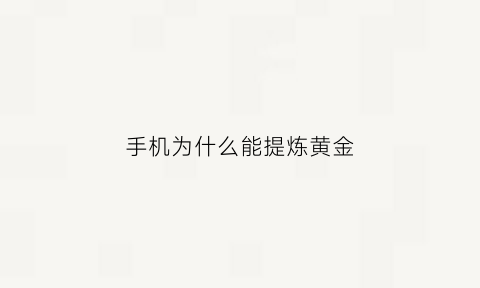 手机为什么能提炼黄金(手机为什么能提炼黄金呢)