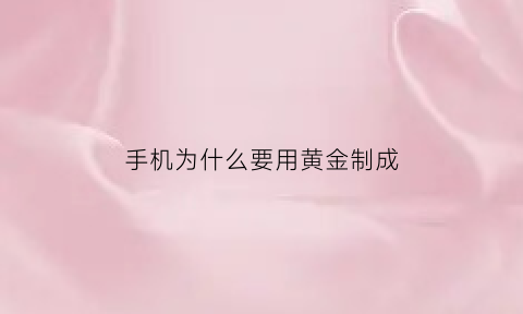 手机为什么要用黄金制成