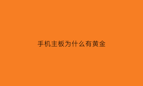 手机主板为什么有黄金(手机主板为什么有黄金呢)