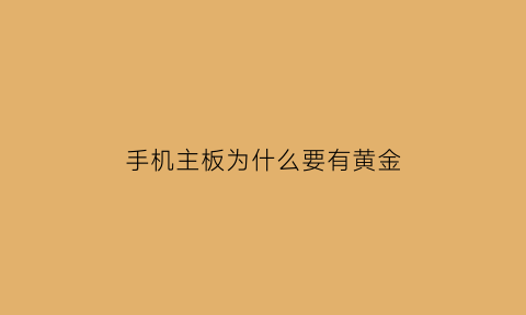 手机主板为什么要有黄金(手机主板有金吗)