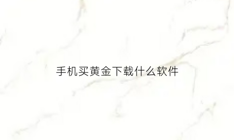 手机买黄金下载什么软件(手机买黄金是手机银行还还是支付宝好)