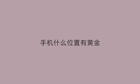 手机什么位置有黄金