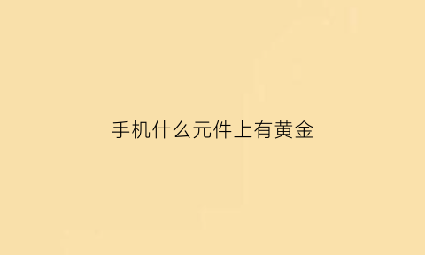 手机什么元件上有黄金