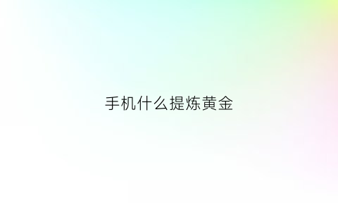 手机什么提炼黄金(手机提炼黄金技术)