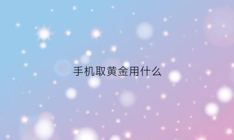 手机取黄金用什么