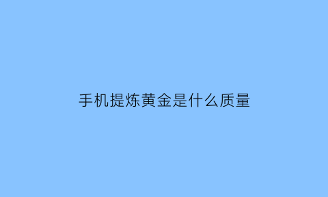 手机提炼黄金是什么质量(手机提炼黄金设备贵吗)