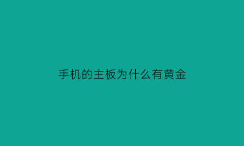 手机的主板为什么有黄金(手机主板上真的有黄金吗)