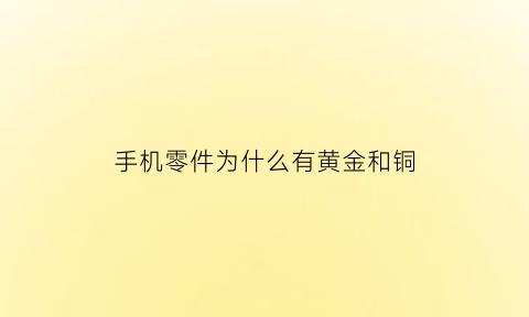 手机零件为什么有黄金和铜