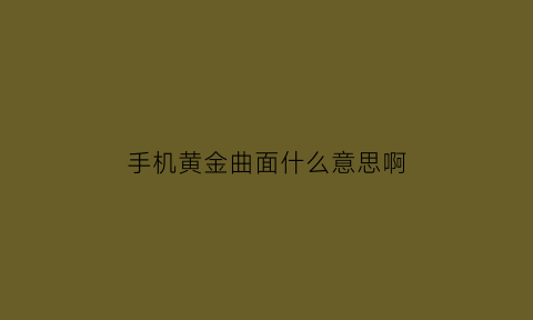 手机黄金曲面什么意思啊