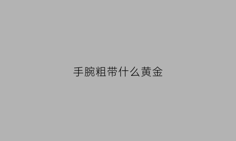 手腕粗带什么黄金