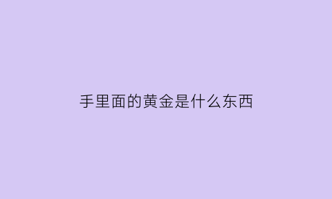 手里面的黄金是什么东西