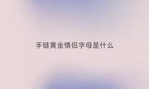 手链黄金情侣字母是什么(黄金情侣项链)