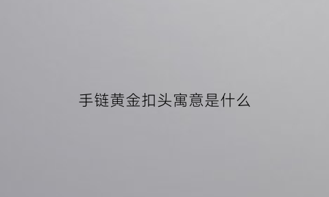 手链黄金扣头寓意是什么