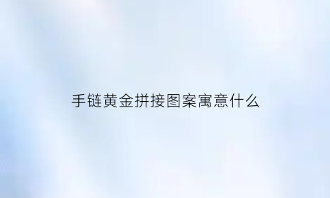 手链黄金拼接图案寓意什么