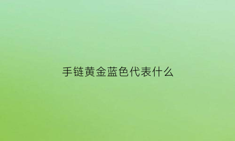 手链黄金蓝色代表什么(金手链颜色)