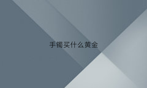 手镯买什么黄金