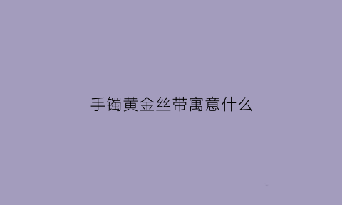 手镯黄金丝带寓意什么