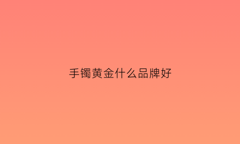 手镯黄金什么品牌好