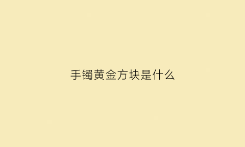 手镯黄金方块是什么(黄金手镯上的图案都代表什么寓意)