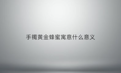 手镯黄金蜂蜜寓意什么意义