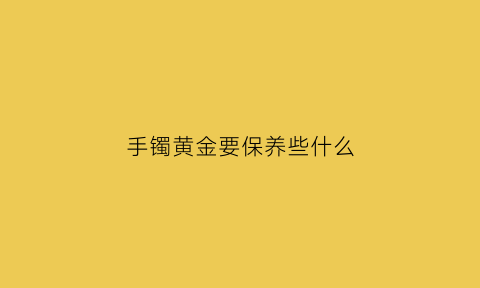 手镯黄金要保养些什么