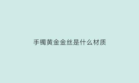 手镯黄金金丝是什么材质(金丝玉镯是什么)