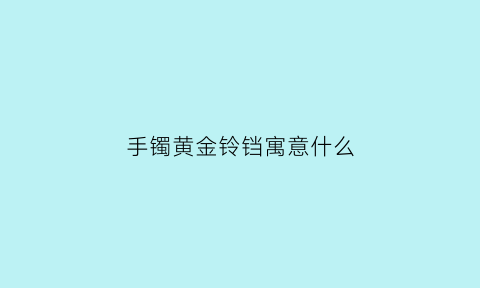 手镯黄金铃铛寓意什么