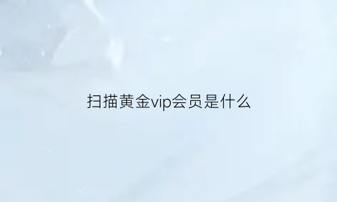 扫描黄金vip会员是什么