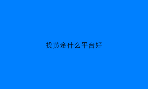 找黄金什么平台好(买黄金平台)