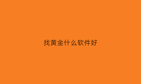 找黄金什么软件好(找黄金的软件)