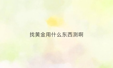 找黄金用什么东西测啊