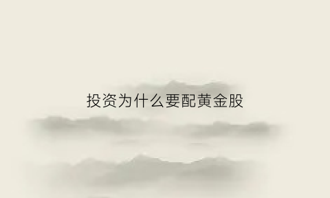 投资为什么要配黄金股(投资为什么选黄金)