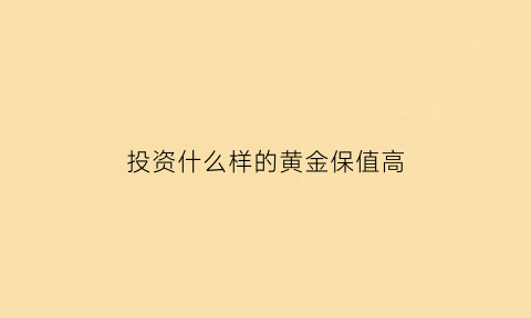 投资什么样的黄金保值高