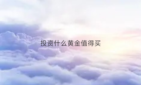 投资什么黄金值得买