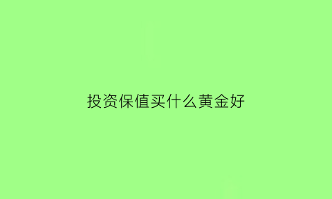 投资保值买什么黄金好