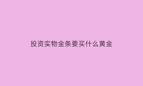 投资实物金条要买什么黄金