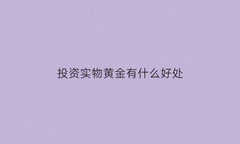 投资实物黄金有什么好处