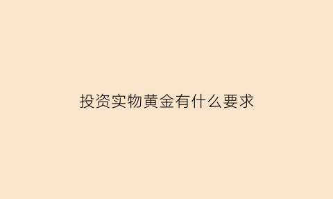 投资实物黄金有什么要求