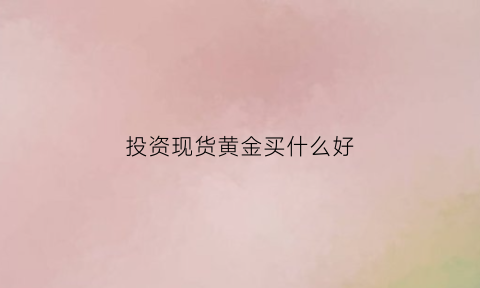 投资现货黄金买什么好