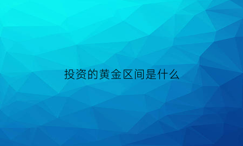 投资的黄金区间是什么(黄金投资什么意思)