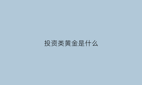 投资类黄金是什么(黄金投资产品是什么)