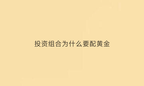 投资组合为什么要配黄金(投资组合为什么要配黄金交易)