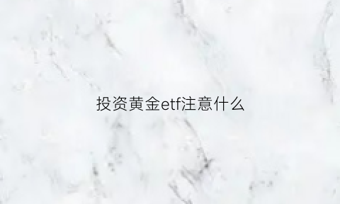 投资黄金etf注意什么(购买黄金etf)