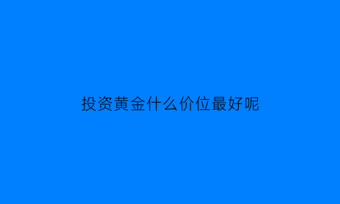 投资黄金什么价位最好呢